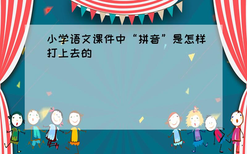 小学语文课件中“拼音”是怎样打上去的