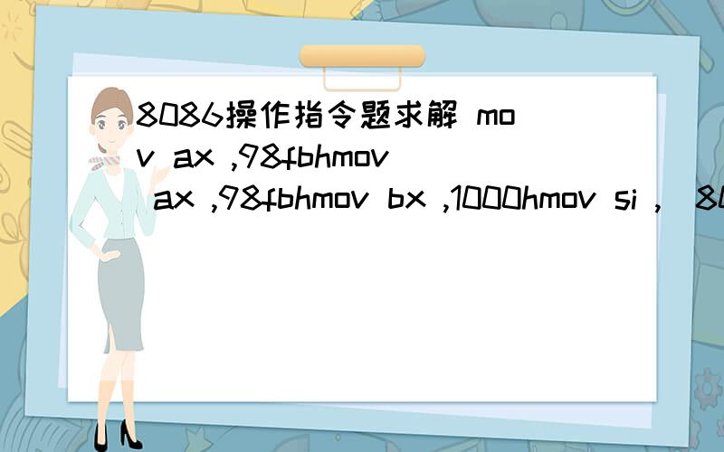 8086操作指令题求解 mov ax ,98fbhmov ax ,98fbhmov bx ,1000hmov si ,[800h]mov ds ,[5000h]______,44dahmov ax ,50 [bx + si]在横线上添加一条指令令ax=44dah且bx不变