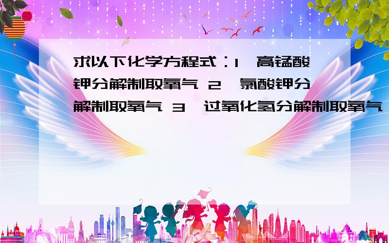 求以下化学方程式：1、高锰酸钾分解制取氧气 2、氯酸钾分解制取氧气 3、过氧化氢分解制取氧气 4、电解水 5、碳在氧气中燃烧6、硫在氧气中燃烧7、铁在氧气中燃烧8、磷在氧气中燃烧9、镁