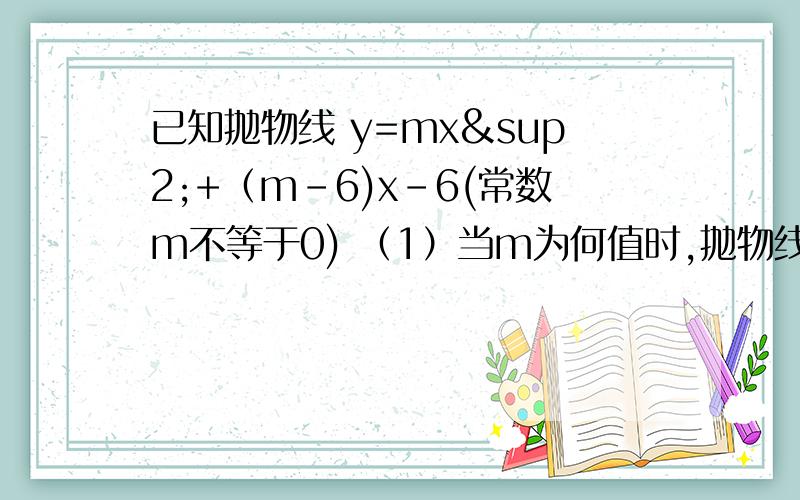 已知抛物线 y=mx²+（m-6)x-6(常数m不等于0) （1）当m为何值时,抛物线与X轴的两个交点距离等于2我设方程后解出的答案带入检验总是不对