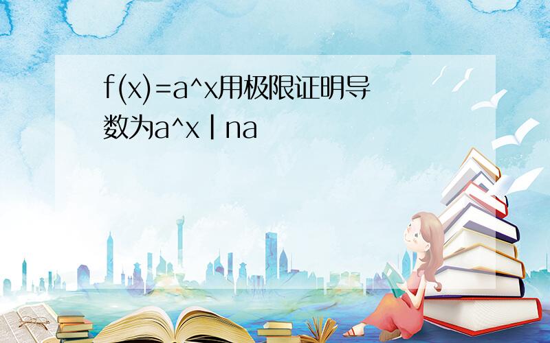 f(x)=a^x用极限证明导数为a^x|na