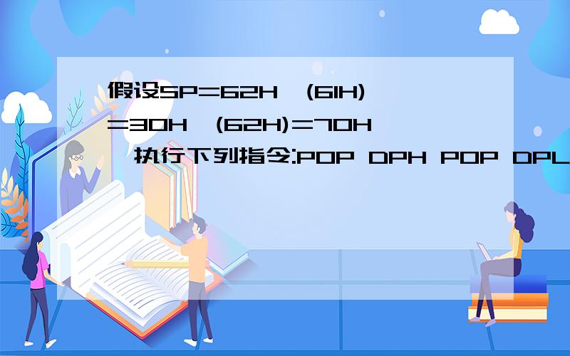 假设SP=62H,(61H)=30H,(62H)=70H,执行下列指令:POP DPH POP DPL后,DPTR的内容为(）,SP的内容为（ ）.希望得到你的解答!