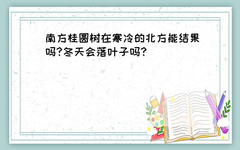 南方桂圆树在寒冷的北方能结果吗?冬天会落叶子吗?