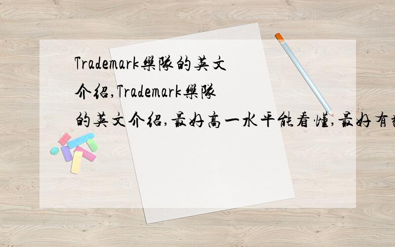 Trademark乐队的英文介绍,Trademark乐队的英文介绍,最好高一水平能看懂,最好有翻译,