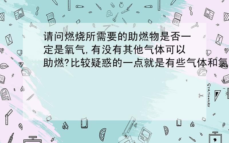 请问燃烧所需要的助燃物是否一定是氧气,有没有其他气体可以助燃?比较疑惑的一点就是有些气体和氯气反应：比如氢气和氯气生成氯化氢,这个反应的条件是不时燃烧?如果是,那么可以不可