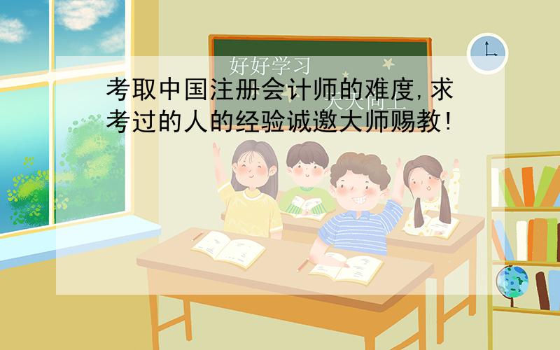 考取中国注册会计师的难度,求考过的人的经验诚邀大师赐教!