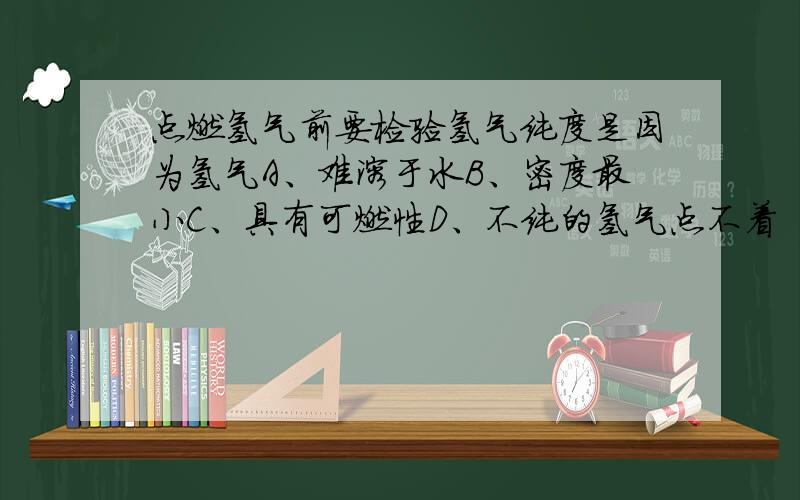 点燃氢气前要检验氢气纯度是因为氢气A、难溶于水B、密度最小C、具有可燃性D、不纯的氢气点不着