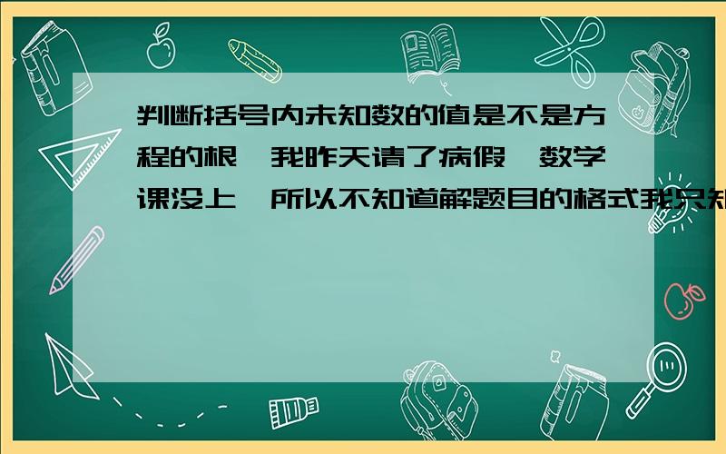 判断括号内未知数的值是不是方程的根,我昨天请了病假,数学课没上,所以不知道解题目的格式我只知道要代入验证,有没有详细的解题过程试做下这题X^2-3X-4=0 （x1=-1,x2=1)