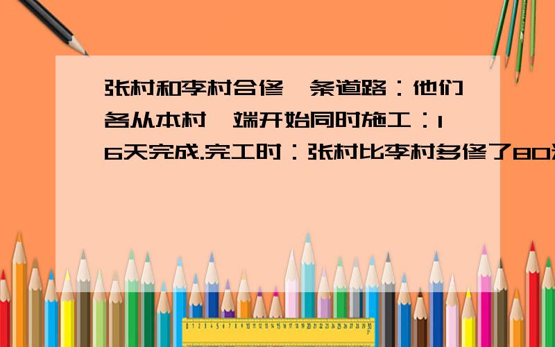 张村和李村合修一条道路：他们各从本村一端开始同时施工：16天完成.完工时：张村比李村多修了80米.张村平均每天修75米、李村平均每天修多少米?用方程计算