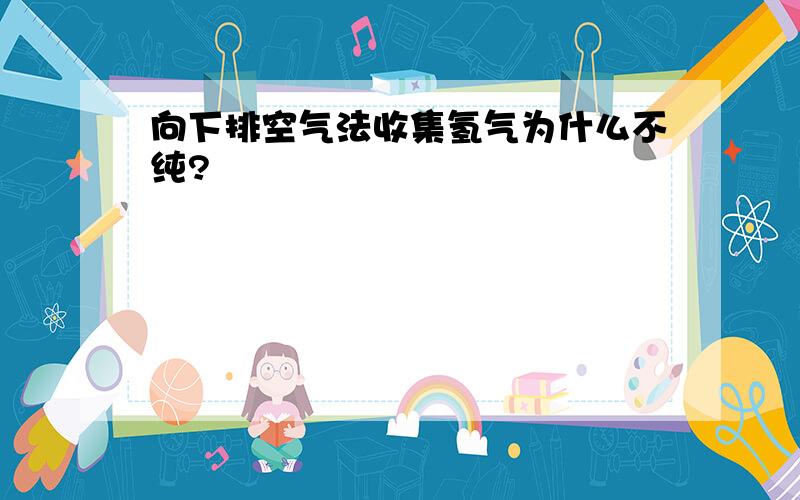 向下排空气法收集氢气为什么不纯?