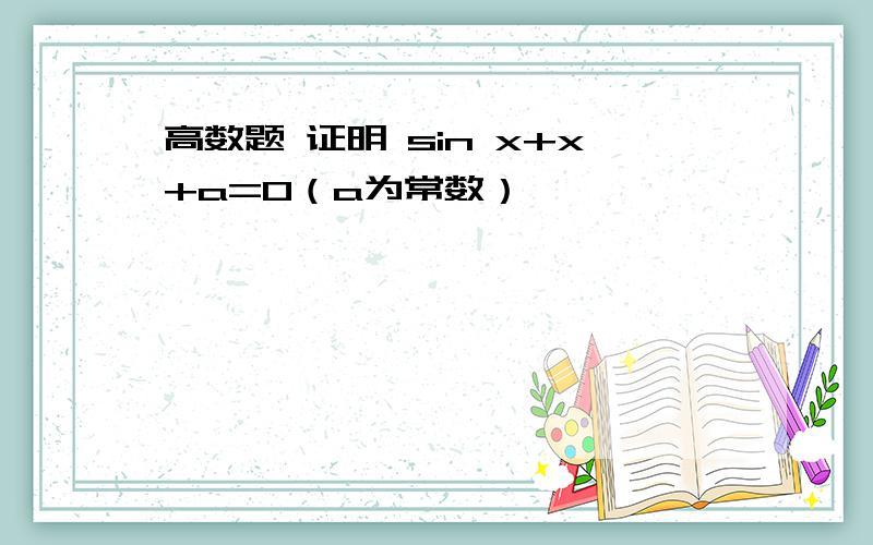 高数题 证明 sin x+x+a=0（a为常数）