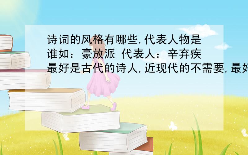 诗词的风格有哪些,代表人物是谁如：豪放派 代表人：辛弃疾最好是古代的诗人,近现代的不需要,最好四五个.