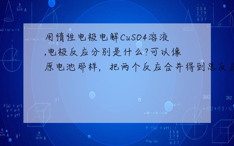 用惰性电极电解CuSO4溶液,电极反应分别是什么?可以像原电池那样，把两个反应合并得到总反应吗？