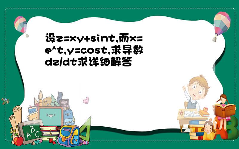 设z=xy+sint,而x=e^t,y=cost,求导数dz/dt求详细解答