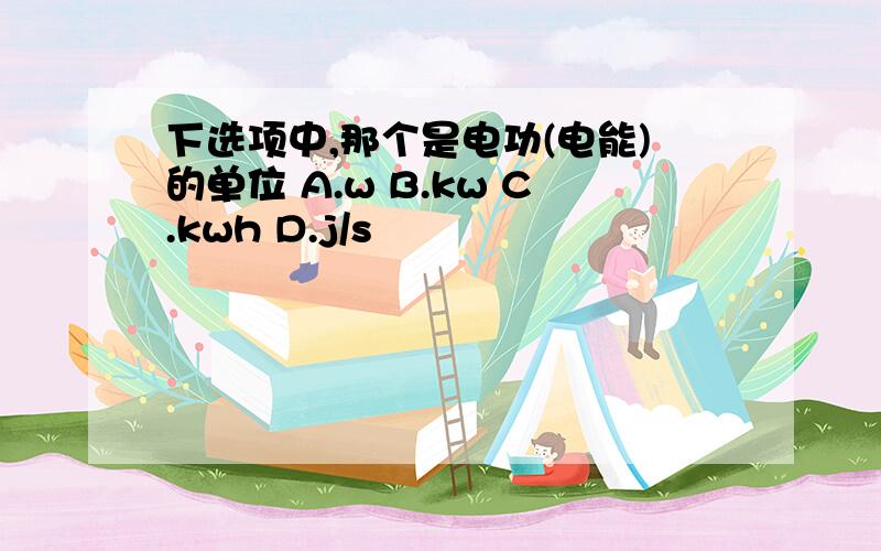 下选项中,那个是电功(电能)的单位 A.w B.kw C.kwh D.j/s