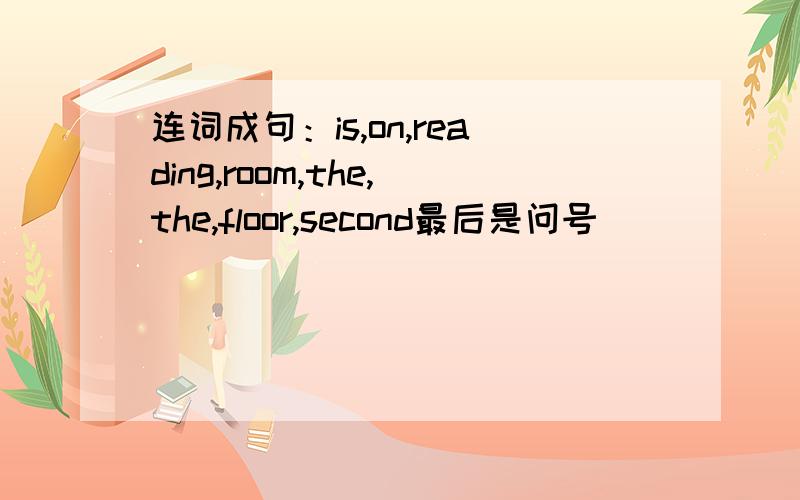 连词成句：is,on,reading,room,the,the,floor,second最后是问号