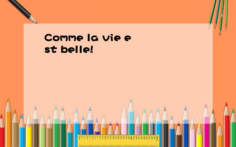 Comme la vie est belle!