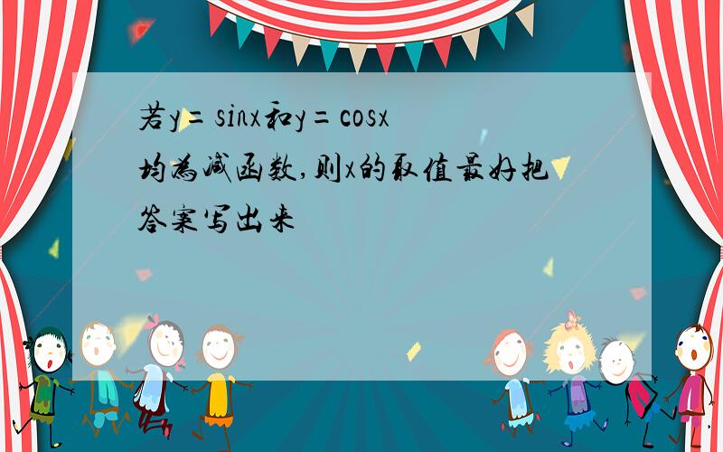 若y=sinx和y=cosx均为减函数,则x的取值最好把答案写出来