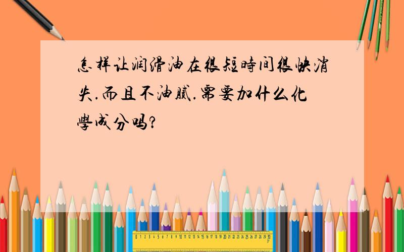 怎样让润滑油在很短时间很快消失.而且不油腻.需要加什么化学成分吗?