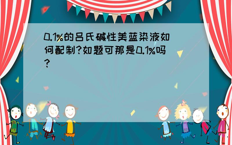 0.1%的吕氏碱性美蓝染液如何配制?如题可那是0.1%吗？