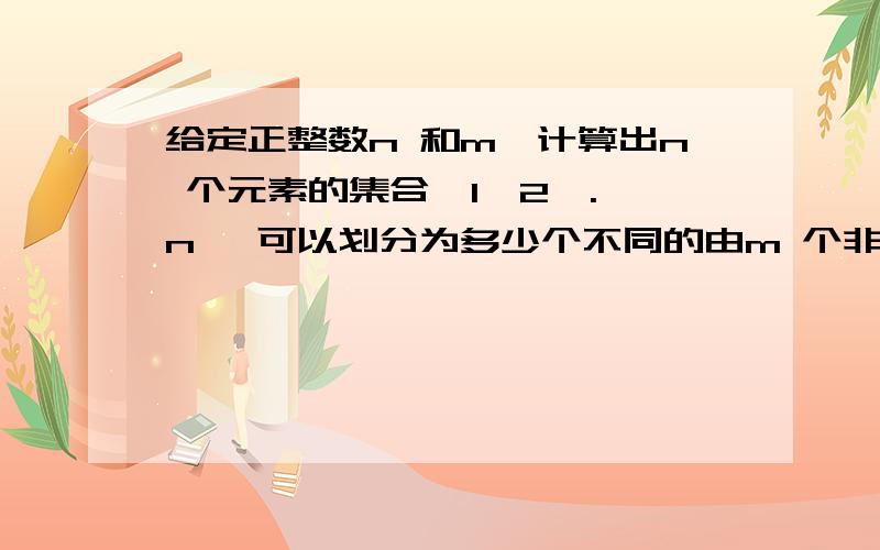 给定正整数n 和m,计算出n 个元素的集合{1,2,.,n }可以划分为多少个不同的由m 个非空子集组成的集合.用JAVA编程……