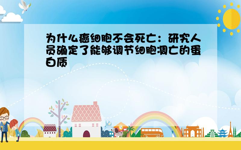 为什么癌细胞不会死亡：研究人员确定了能够调节细胞凋亡的蛋白质