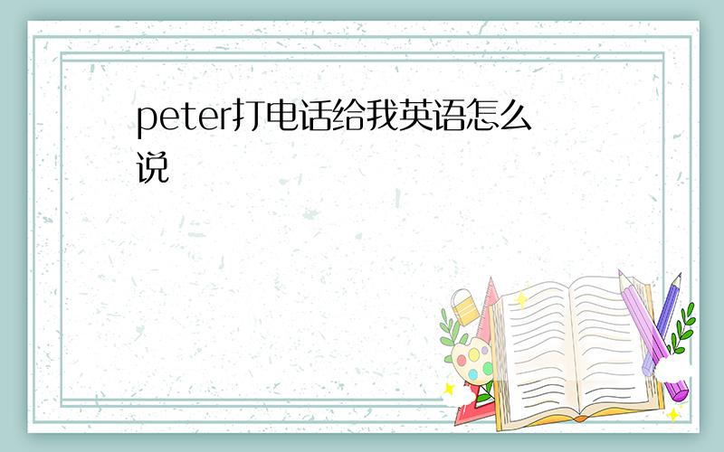 peter打电话给我英语怎么说