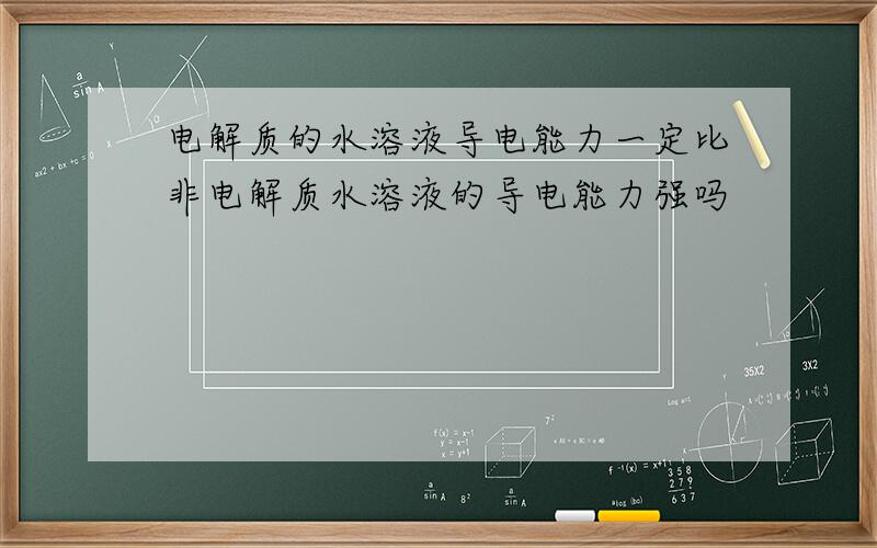 电解质的水溶液导电能力一定比非电解质水溶液的导电能力强吗