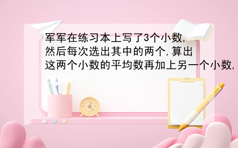 军军在练习本上写了3个小数,然后每次选出其中的两个,算出这两个小数的平均数再加上另一个小数,得到的结果分别是9.6、8.8、9.2.军军在练习本上写的这3个小数的平均数是多少