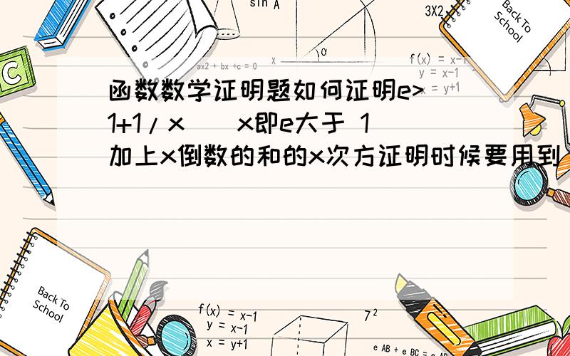 函数数学证明题如何证明e>(1+1/x)^x即e大于 1加上x倒数的和的x次方证明时候要用到，但是我知道它成立，不知道如何证明...最好用简单的方法...