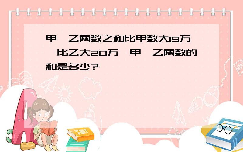 甲、乙两数之和比甲数大19万,比乙大20万,甲、乙两数的和是多少?