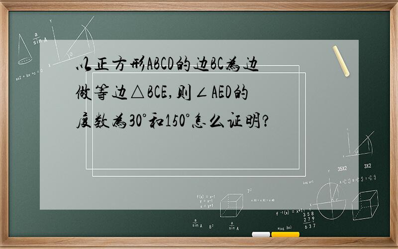 以正方形ABCD的边BC为边做等边△BCE,则∠AED的度数为30°和150°怎么证明?