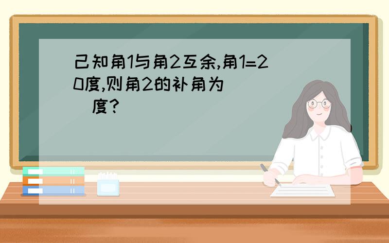 己知角1与角2互余,角1=20度,则角2的补角为_____度?