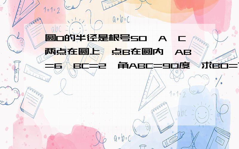 圆O的半径是根号50,A,C两点在圆上,点B在圆内,AB=6,BC=2,角ABC=90度,求BO=?答案是根号26.