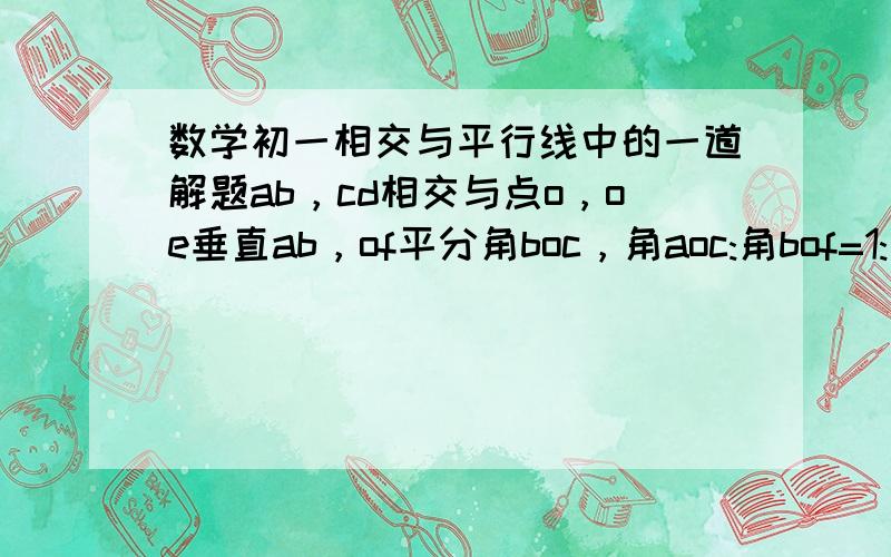 数学初一相交与平行线中的一道解题ab，cd相交与点o，oe垂直ab，of平分角boc，角aoc:角bof=1:求角doe的度数