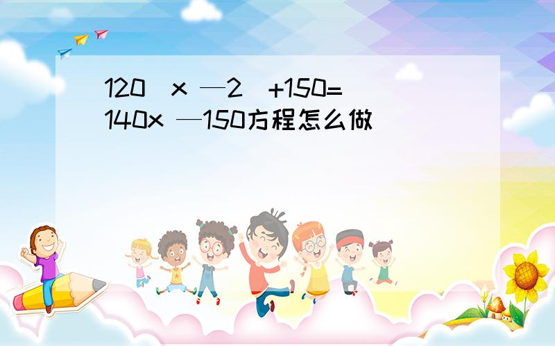 120（x —2）+150=140x —150方程怎么做