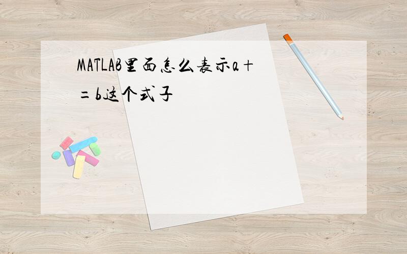 MATLAB里面怎么表示a+=b这个式子