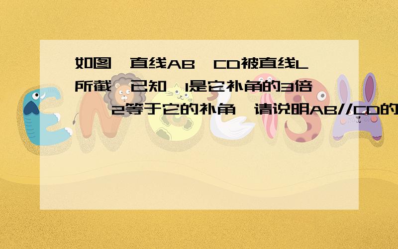 如图,直线AB、CD被直线L所截,已知∠1是它补角的3倍,∠2等于它的补角,请说明AB//CD的理由.