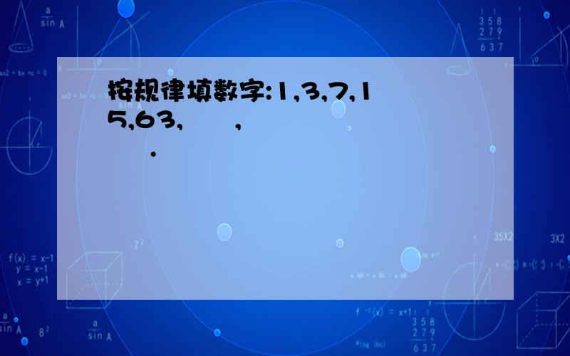 按规律填数字:1,3,7,15,63,      ,       .