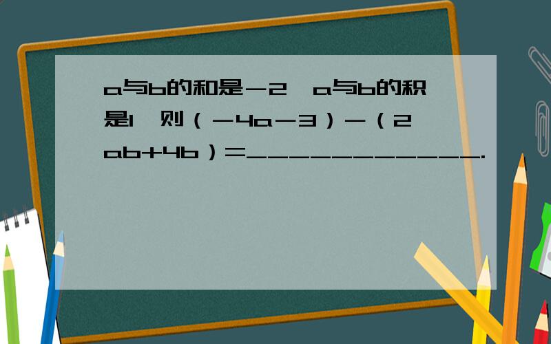 a与b的和是－2,a与b的积是1,则（－4a－3）－（2ab+4b）=___________.