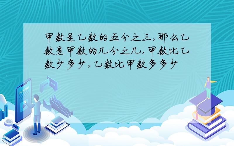 甲数是乙数的五分之三,那么乙数是甲数的几分之几,甲数比乙数少多少,乙数比甲数多多少