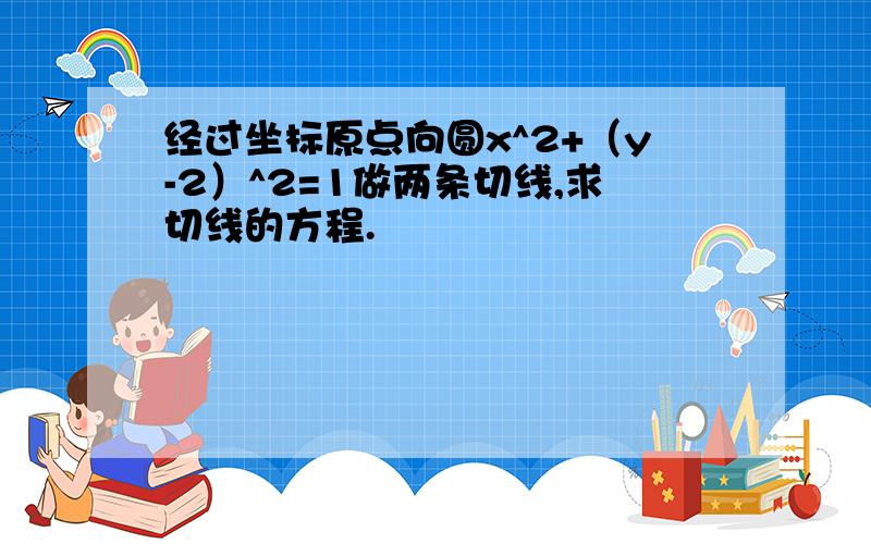 经过坐标原点向圆x^2+（y-2）^2=1做两条切线,求切线的方程.