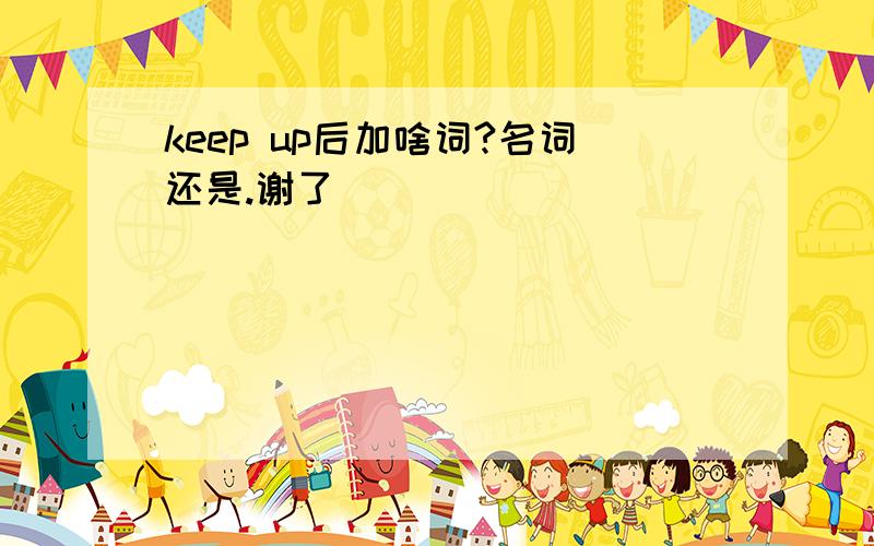 keep up后加啥词?名词还是.谢了