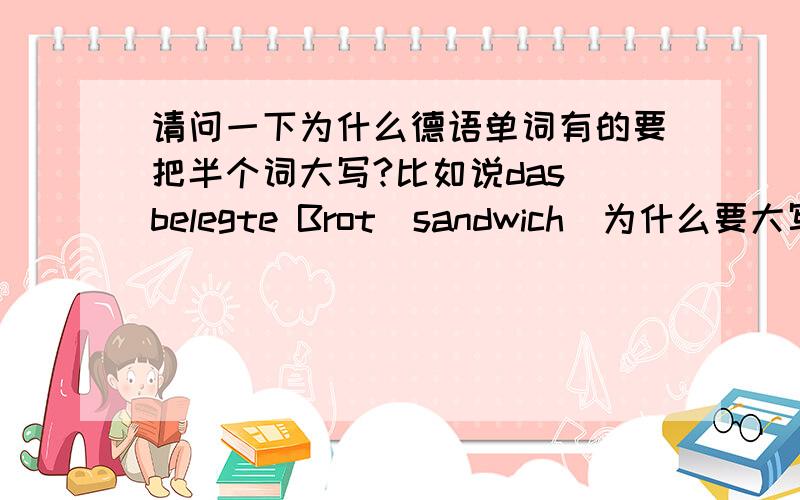 请问一下为什么德语单词有的要把半个词大写?比如说das belegte Brot(sandwich)为什么要大写B呢?