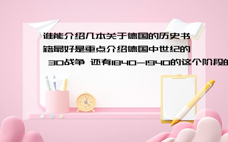 谁能介绍几本关于德国的历史书籍最好是重点介绍德国中世纪的 30战争 还有1840-1940的这个阶段的历史多本也行经查证我会在附加20分多谢+跪谢+磕三响头