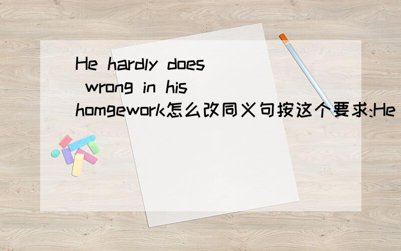 He hardly does wrong in his homgework怎么改同义句按这个要求:He hardly( )any( )in his homework
