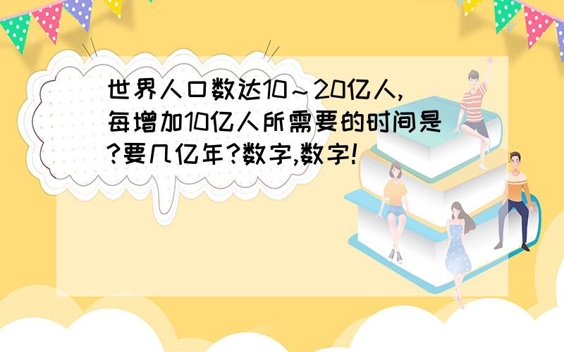 世界人口数达10～20亿人,每增加10亿人所需要的时间是?要几亿年?数字,数字!