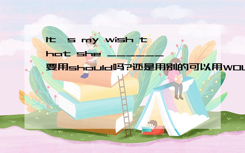 It's my wish that she ______要用should吗?还是用别的可以用WOULD吗?