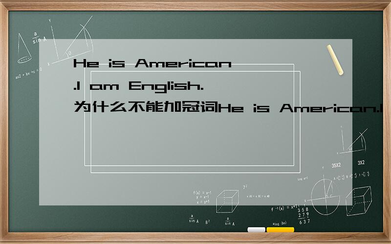 He is American.I am English.为什么不能加冠词He is American.I am English.和He is an American.I am a Englishman.的中文是不是没有区别呢