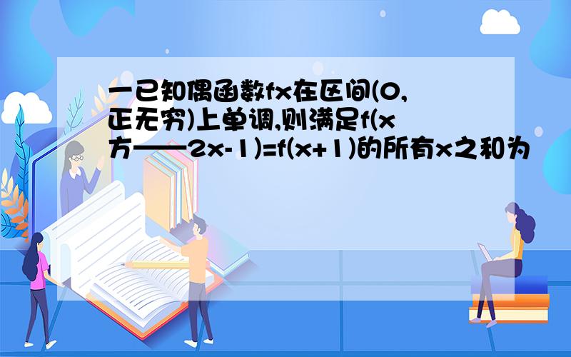 一已知偶函数fx在区间(0,正无穷)上单调,则满足f(x方——2x-1)=f(x+1)的所有x之和为